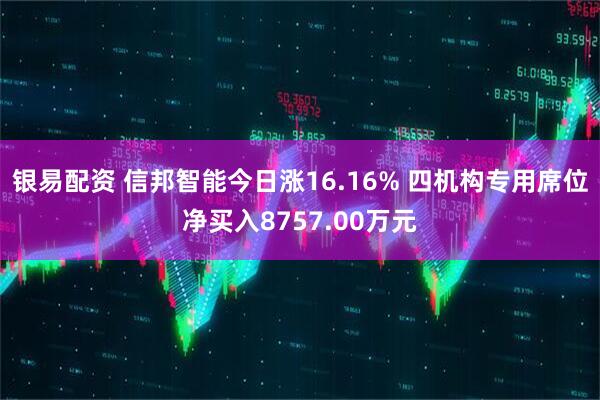 银易配资 信邦智能今日涨16.16% 四机构专用席位净买入8757.00万元