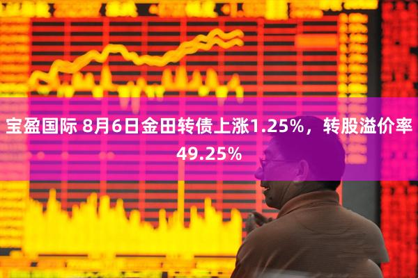 宝盈国际 8月6日金田转债上涨1.25%，转股溢价率49.25%