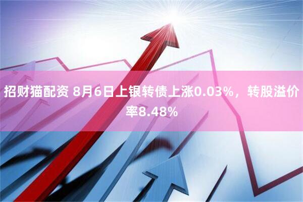 招财猫配资 8月6日上银转债上涨0.03%，转股溢价率8.48%