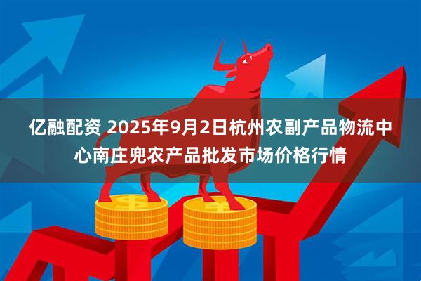 亿融配资 2025年9月2日杭州农副产品物流中心南庄兜农产品批发市场价格行情