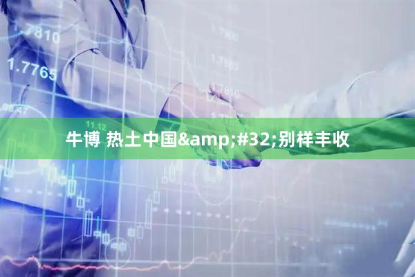 牛博 热土中国&#32;别样丰收
