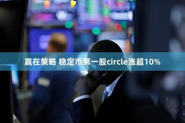 赢在策略 稳定币第一股circle涨超10%