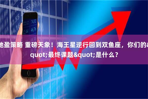 驰盈策略 重磅天象!海王星逆行回到双鱼座,你们的"最终课题"是什么?